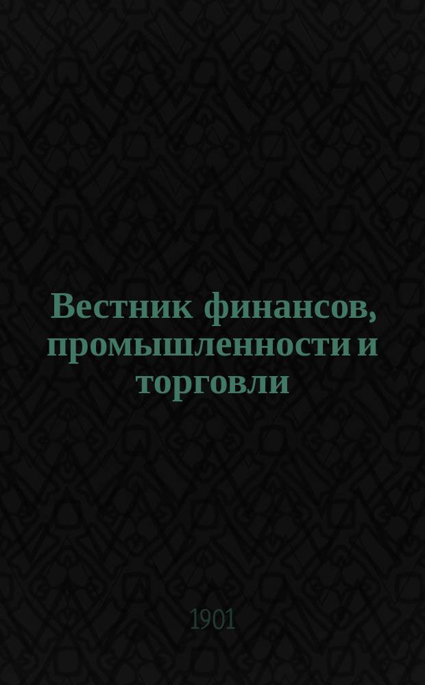 Вестник финансов, промышленности и торговли : Указатель правительств. распоряжений по М-ву фин. и по М-ву торг. и пром. 1901, №19