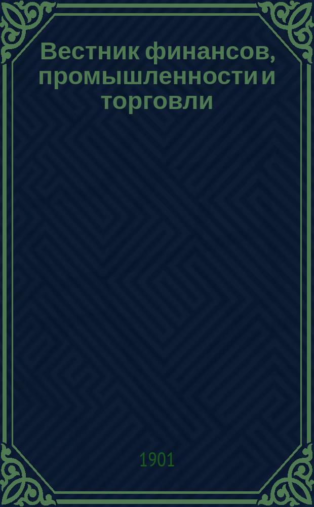 Вестник финансов, промышленности и торговли : Указатель правительств. распоряжений по М-ву фин. и по М-ву торг. и пром. 1901, №29
