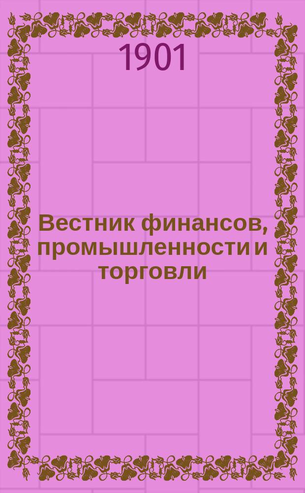 Вестник финансов, промышленности и торговли : Указатель правительств. распоряжений по М-ву фин. и по М-ву торг. и пром. 1901, №40