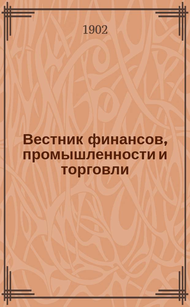 Вестник финансов, промышленности и торговли : Указатель правительств. распоряжений по М-ву фин. и по М-ву торг. и пром. 1902, №2