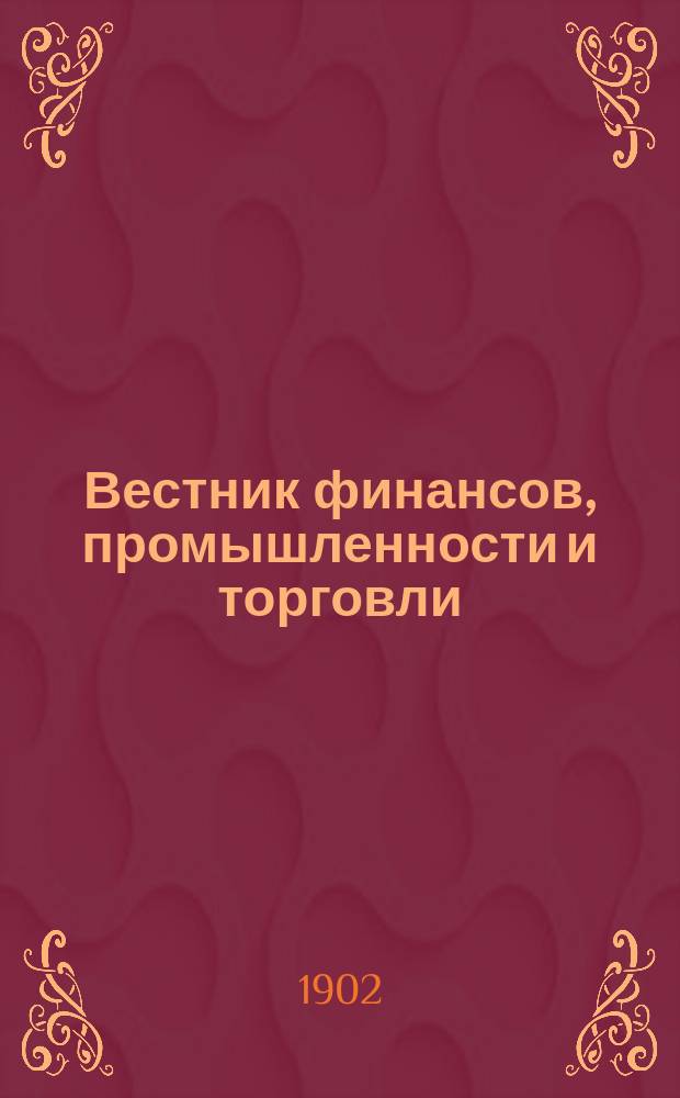 Вестник финансов, промышленности и торговли : Указатель правительств. распоряжений по М-ву фин. и по М-ву торг. и пром. 1902, №5