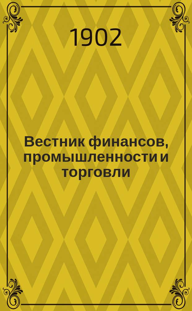 Вестник финансов, промышленности и торговли : Указатель правительств. распоряжений по М-ву фин. и по М-ву торг. и пром. 1902, №11