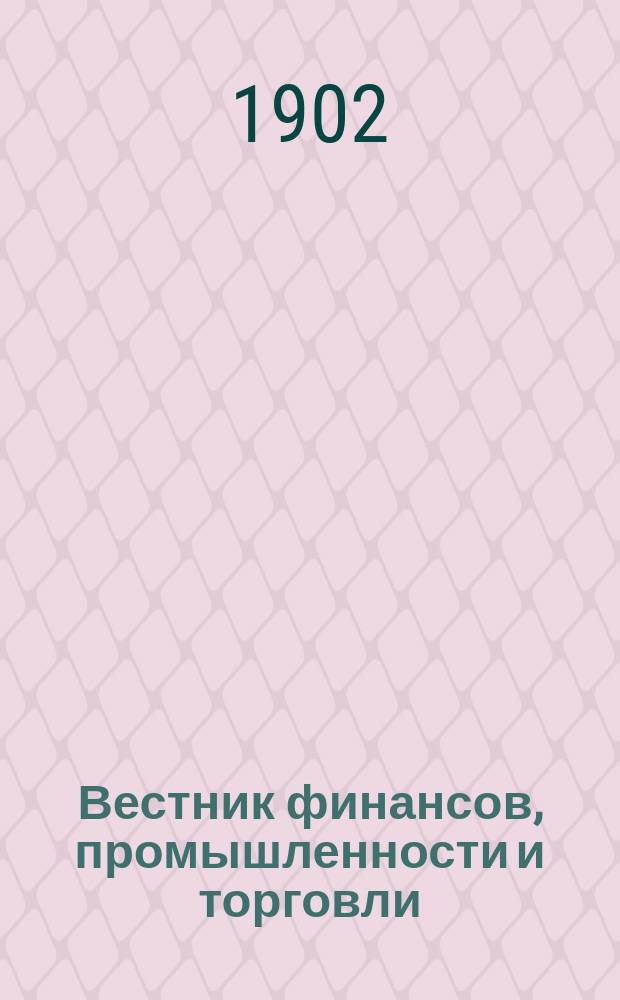 Вестник финансов, промышленности и торговли : Указатель правительств. распоряжений по М-ву фин. и по М-ву торг. и пром. 1902, №15