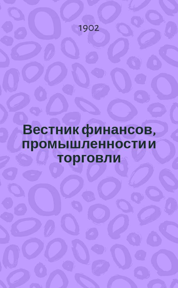Вестник финансов, промышленности и торговли : Указатель правительств. распоряжений по М-ву фин. и по М-ву торг. и пром. 1902, №16