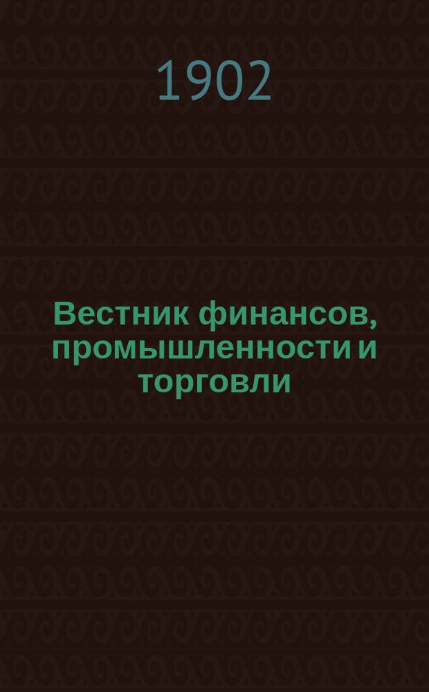 Вестник финансов, промышленности и торговли : Указатель правительств. распоряжений по М-ву фин. и по М-ву торг. и пром. 1902, №17