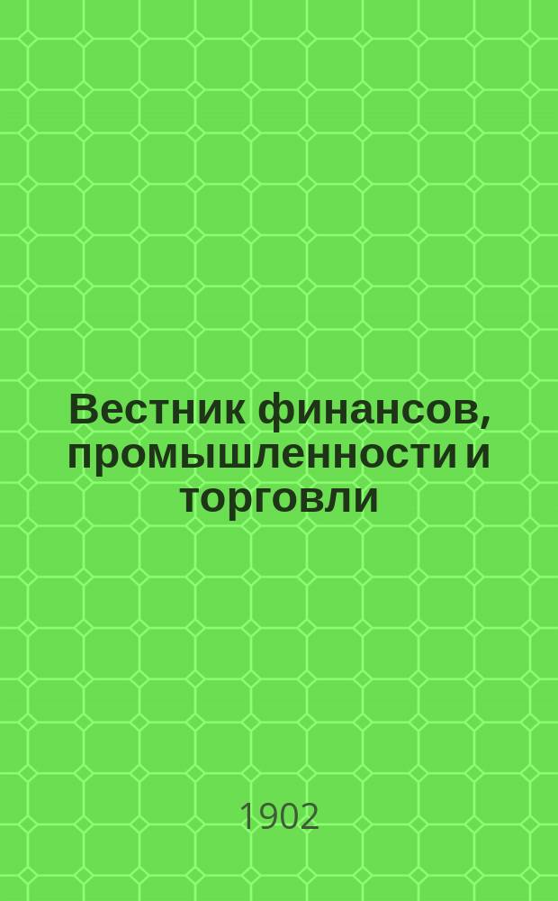 Вестник финансов, промышленности и торговли : Указатель правительств. распоряжений по М-ву фин. и по М-ву торг. и пром. 1902, №44