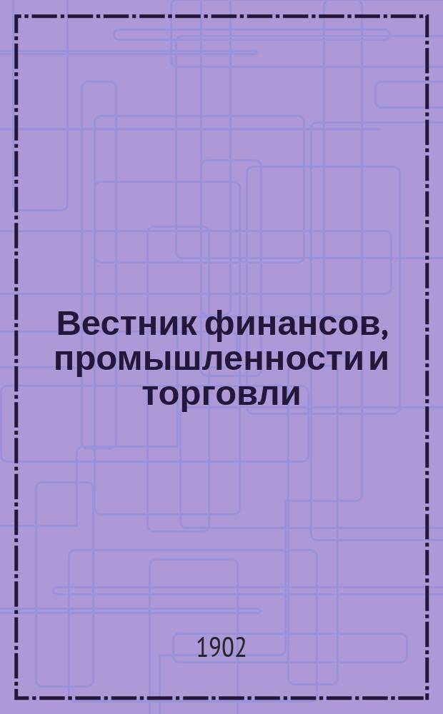 Вестник финансов, промышленности и торговли : Указатель правительств. распоряжений по М-ву фин. и по М-ву торг. и пром. 1902, №46