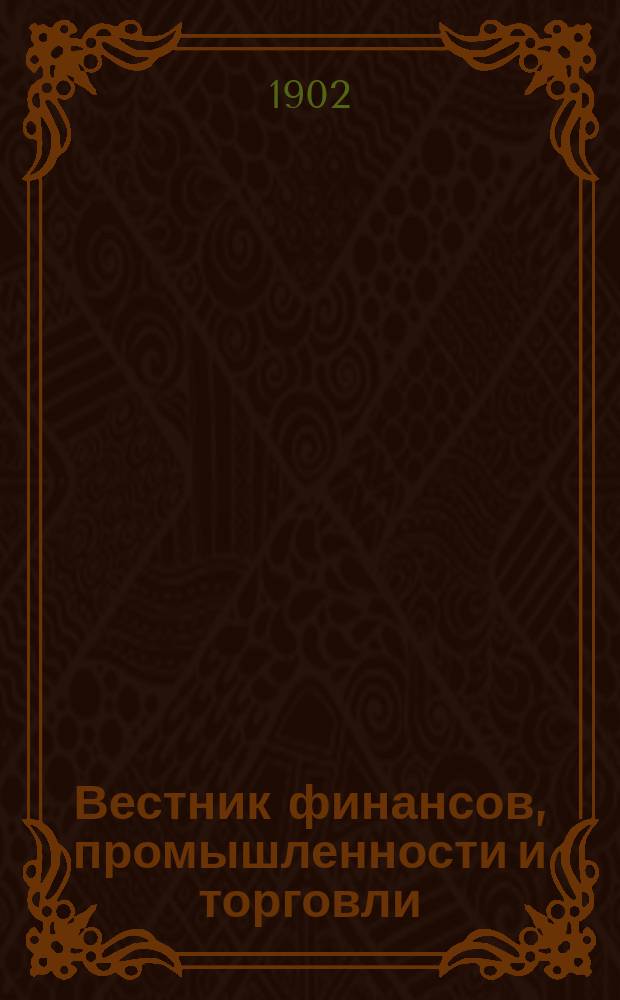 Вестник финансов, промышленности и торговли : Указатель правительств. распоряжений по М-ву фин. и по М-ву торг. и пром. 1902, указатель