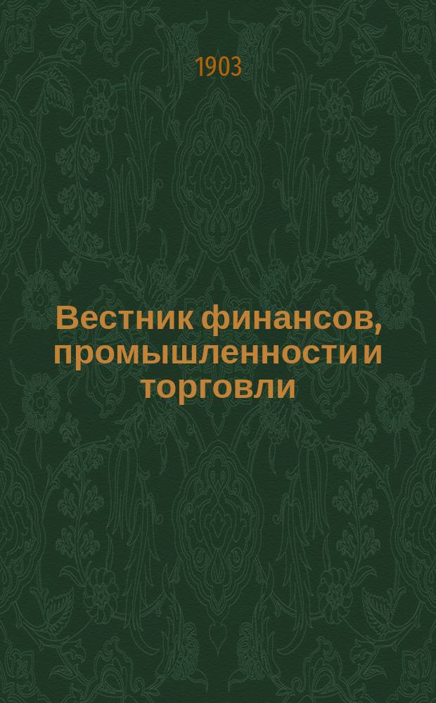 Вестник финансов, промышленности и торговли : Указатель правительств. распоряжений по М-ву фин. и по М-ву торг. и пром. 1903, №4