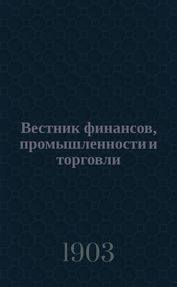 Вестник финансов, промышленности и торговли : Указатель правительств. распоряжений по М-ву фин. и по М-ву торг. и пром. 1903, №28
