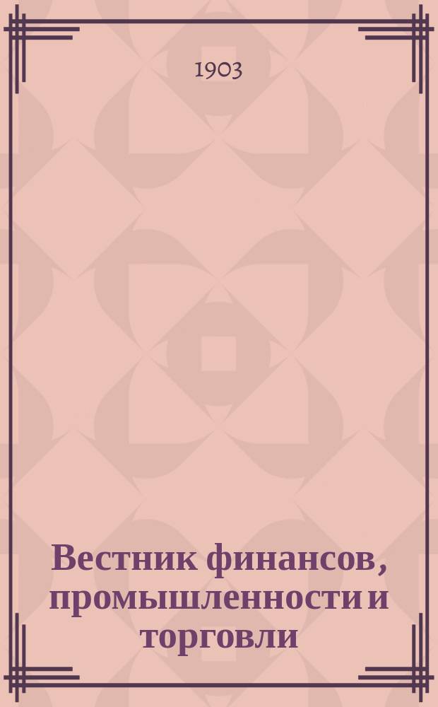 Вестник финансов, промышленности и торговли : Указатель правительств. распоряжений по М-ву фин. и по М-ву торг. и пром. 1903, №37
