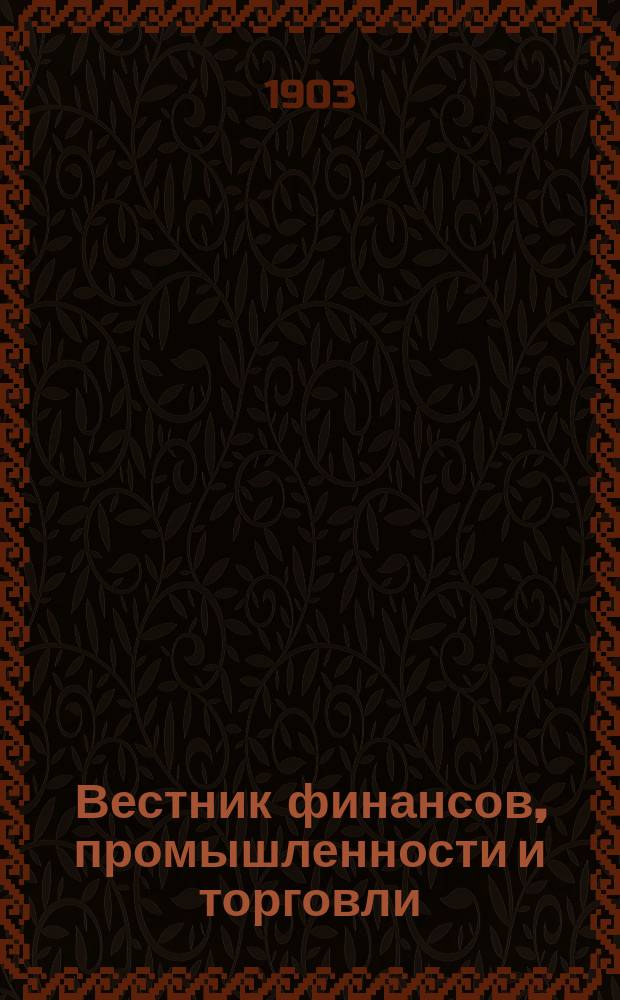 Вестник финансов, промышленности и торговли : Указатель правительств. распоряжений по М-ву фин. и по М-ву торг. и пром. 1903, №43