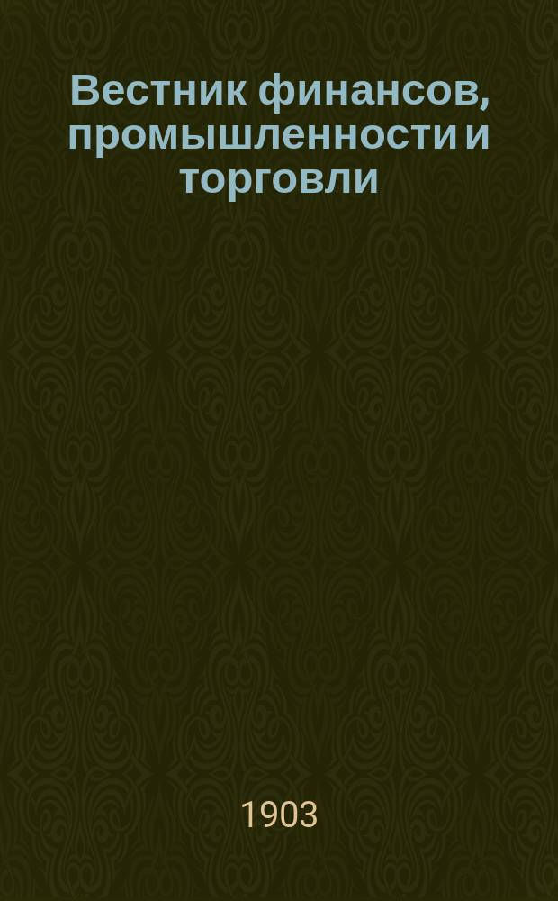 Вестник финансов, промышленности и торговли : Указатель правительств. распоряжений по М-ву фин. и по М-ву торг. и пром. 1903, №45