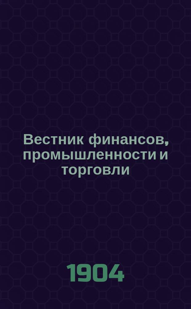 Вестник финансов, промышленности и торговли : Указатель правительств. распоряжений по М-ву фин. и по М-ву торг. и пром. 1904, №12