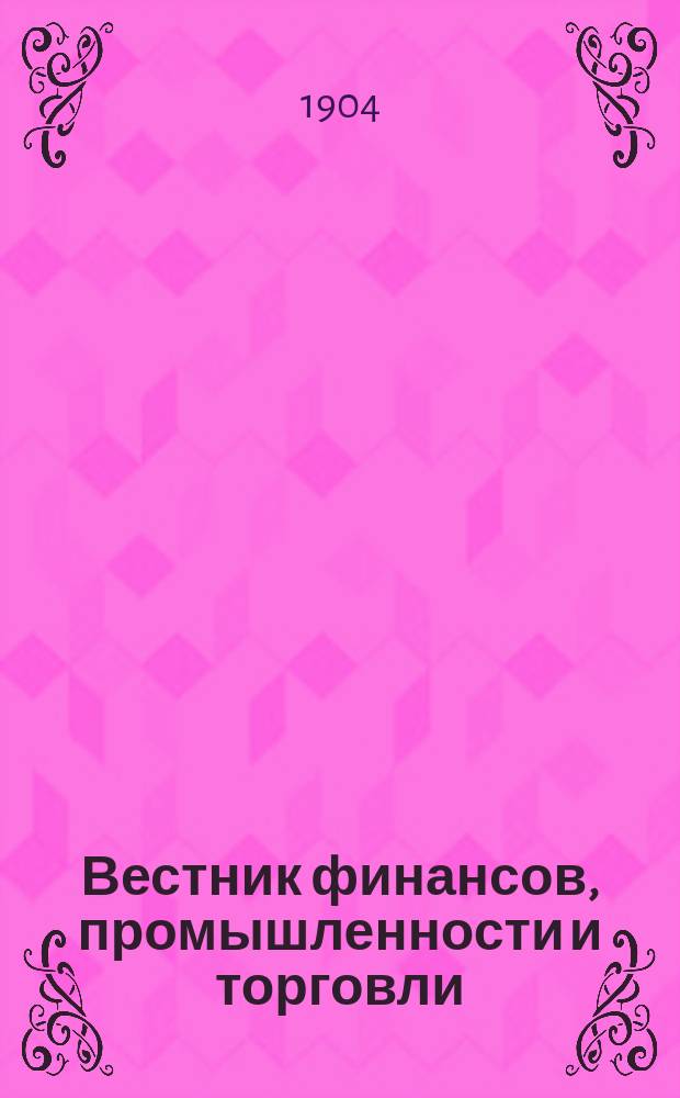 Вестник финансов, промышленности и торговли : Указатель правительств. распоряжений по М-ву фин. и по М-ву торг. и пром. 1904, №19
