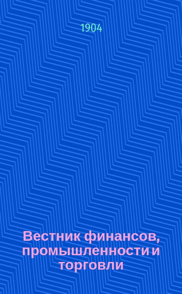 Вестник финансов, промышленности и торговли : Указатель правительств. распоряжений по М-ву фин. и по М-ву торг. и пром. 1904, №34