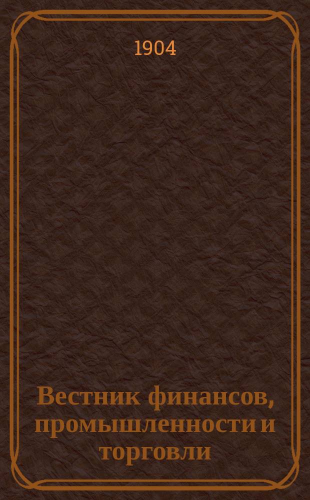 Вестник финансов, промышленности и торговли : Указатель правительств. распоряжений по М-ву фин. и по М-ву торг. и пром. 1904, №37