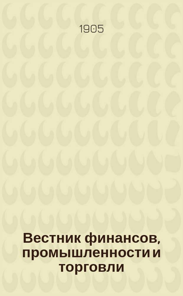 Вестник финансов, промышленности и торговли : Указатель правительств. распоряжений по М-ву фин. и по М-ву торг. и пром. 1905, №3