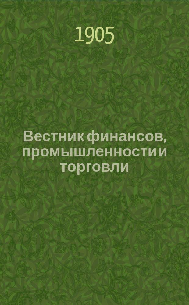 Вестник финансов, промышленности и торговли : Указатель правительств. распоряжений по М-ву фин. и по М-ву торг. и пром. 1905, №9