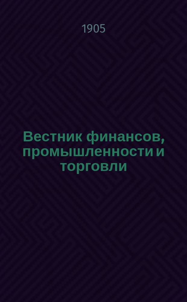 Вестник финансов, промышленности и торговли : Указатель правительств. распоряжений по М-ву фин. и по М-ву торг. и пром. 1905, №24
