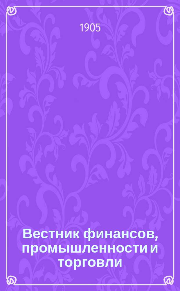 Вестник финансов, промышленности и торговли : Указатель правительств. распоряжений по М-ву фин. и по М-ву торг. и пром. 1905, №44