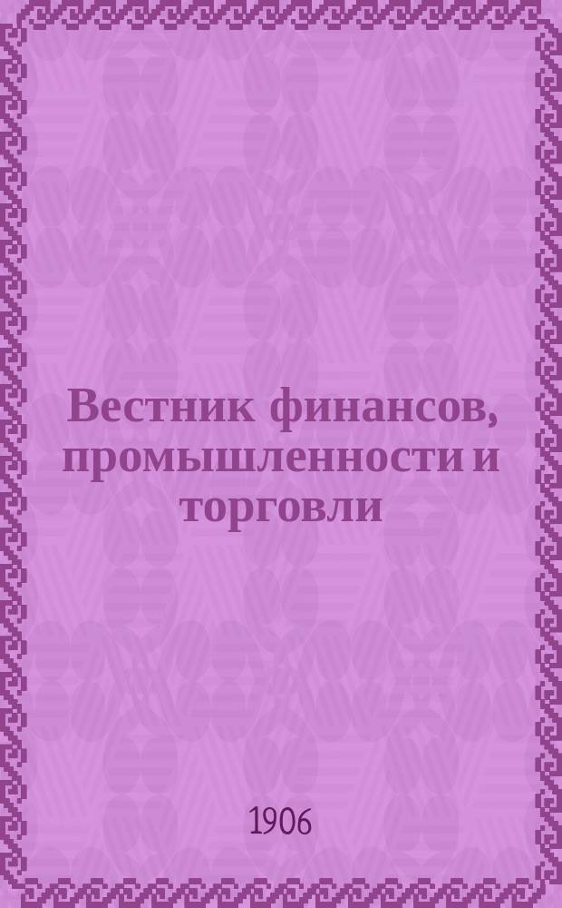 Вестник финансов, промышленности и торговли : Указатель правительств. распоряжений по М-ву фин. и по М-ву торг. и пром. 1906, №1
