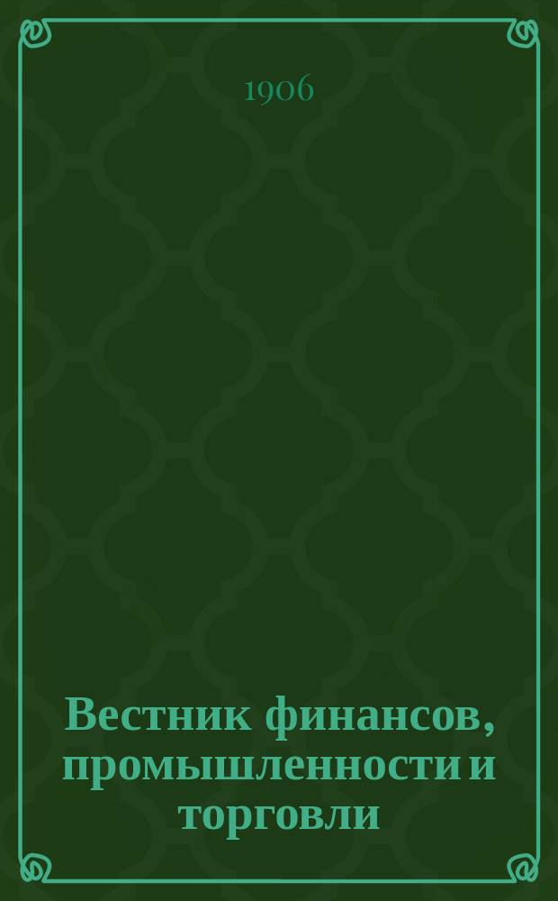Вестник финансов, промышленности и торговли : Указатель правительств. распоряжений по М-ву фин. и по М-ву торг. и пром. 1906, №9