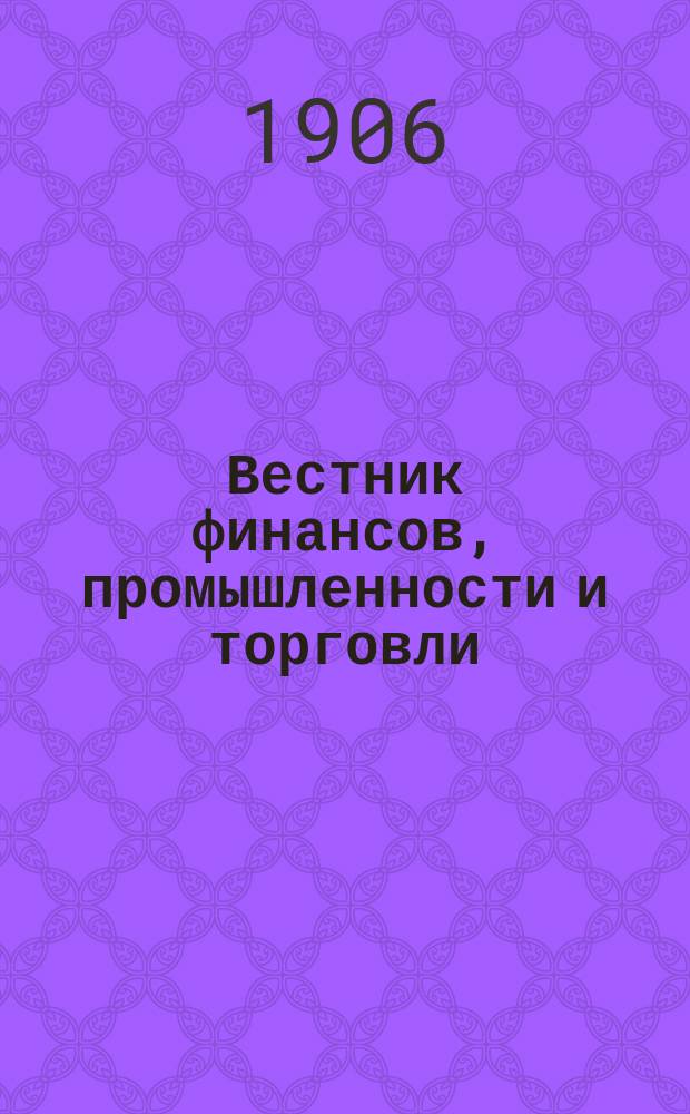 Вестник финансов, промышленности и торговли : Указатель правительств. распоряжений по М-ву фин. и по М-ву торг. и пром. 1906, №22