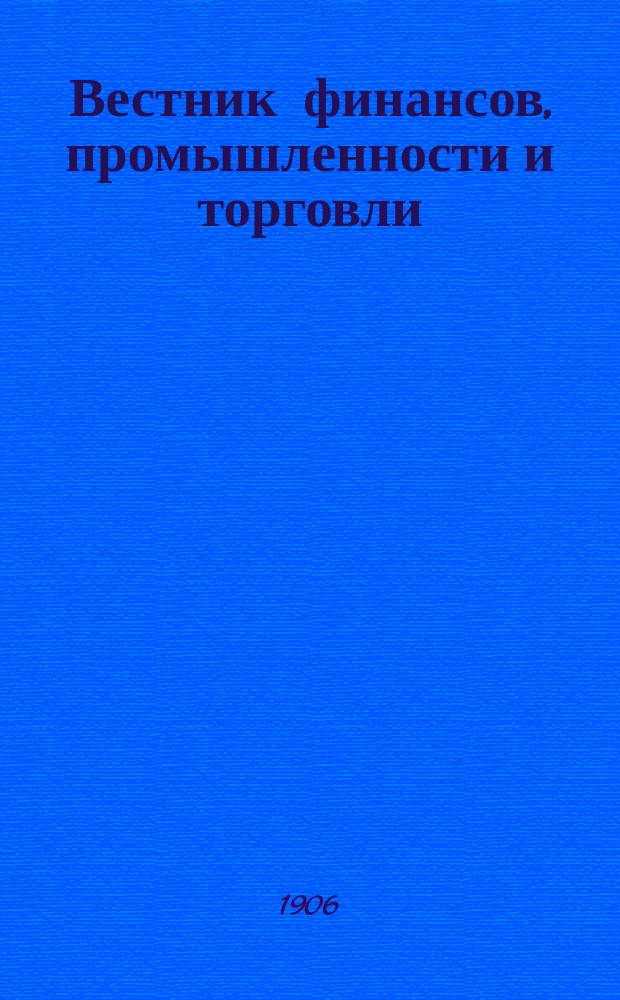Вестник финансов, промышленности и торговли : Указатель правительств. распоряжений по М-ву фин. и по М-ву торг. и пром. 1906, №49
