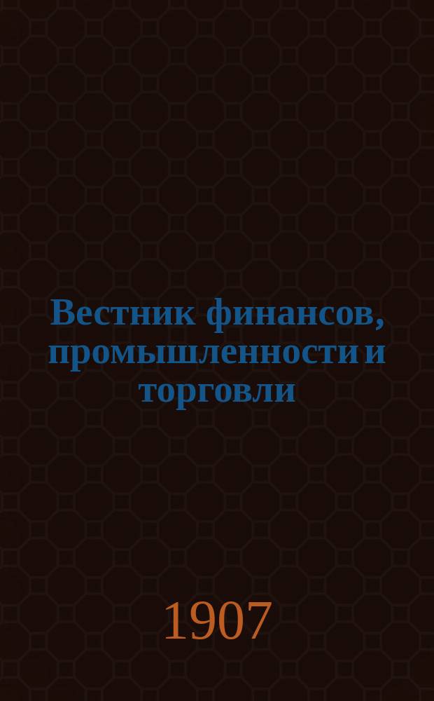 Вестник финансов, промышленности и торговли : Указатель правительств. распоряжений по М-ву фин. и по М-ву торг. и пром. 1907, №22