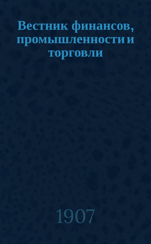 Вестник финансов, промышленности и торговли : Указатель правительств. распоряжений по М-ву фин. и по М-ву торг. и пром. 1907, №42