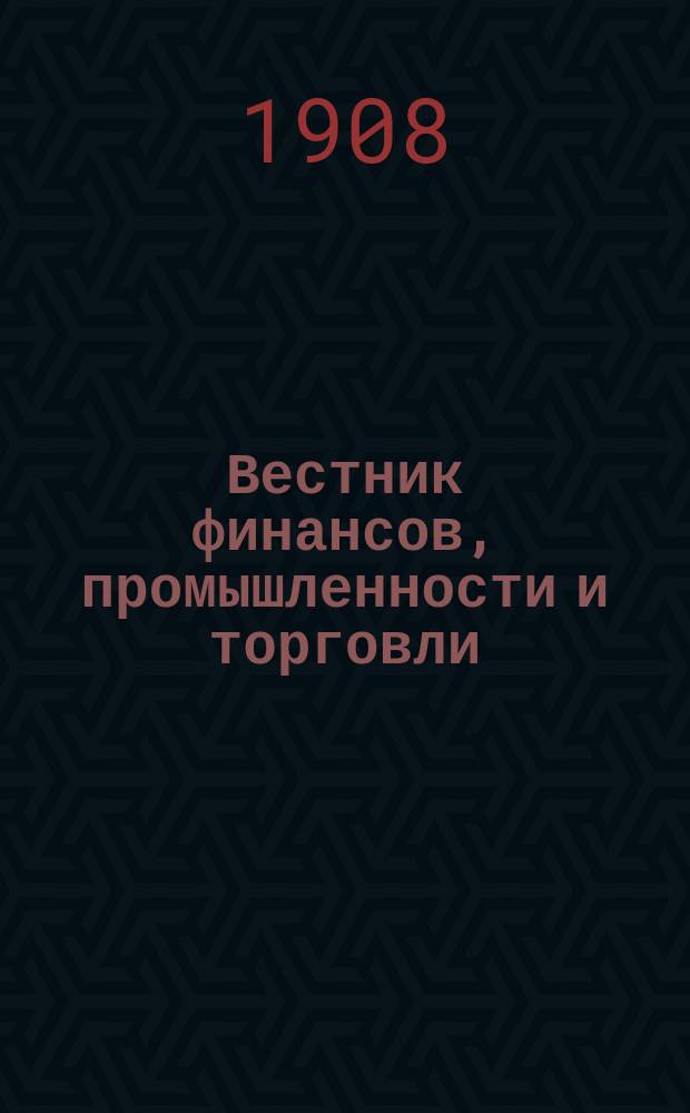 Вестник финансов, промышленности и торговли : Указатель правительств. распоряжений по М-ву фин. и по М-ву торг. и пром. 1908, №2