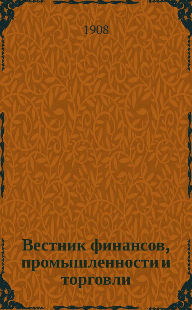Вестник финансов, промышленности и торговли : Указатель правительств. распоряжений по М-ву фин. и по М-ву торг. и пром. 1908, №8