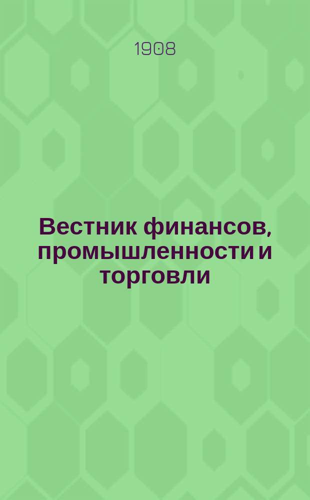Вестник финансов, промышленности и торговли : Указатель правительств. распоряжений по М-ву фин. и по М-ву торг. и пром. 1908, №32