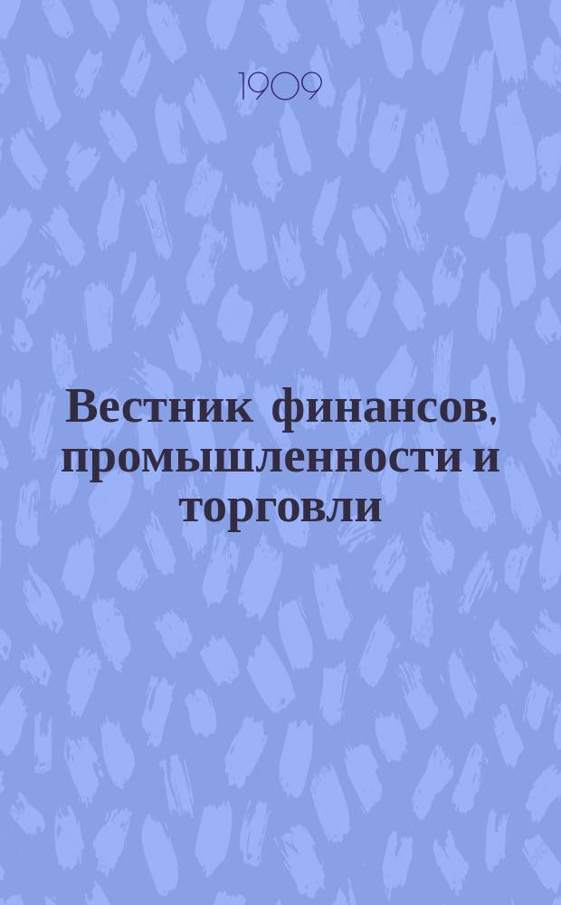 Вестник финансов, промышленности и торговли : Указатель правительств. распоряжений по М-ву фин. и по М-ву торг. и пром. 1909, №1