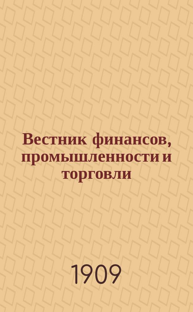 Вестник финансов, промышленности и торговли : Указатель правительств. распоряжений по М-ву фин. и по М-ву торг. и пром. 1909, №24