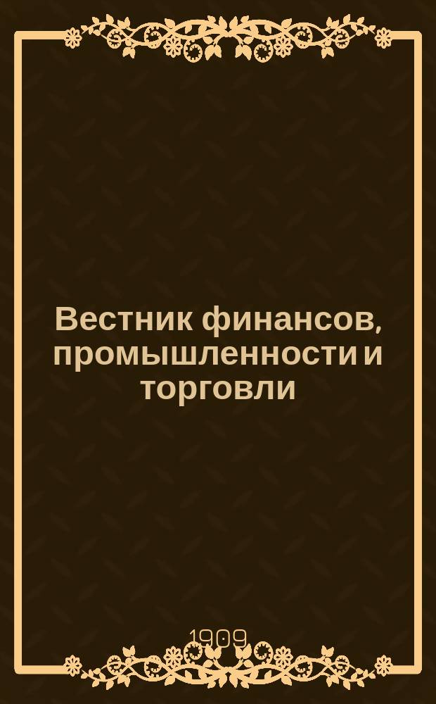 Вестник финансов, промышленности и торговли : Указатель правительств. распоряжений по М-ву фин. и по М-ву торг. и пром. 1909, №27