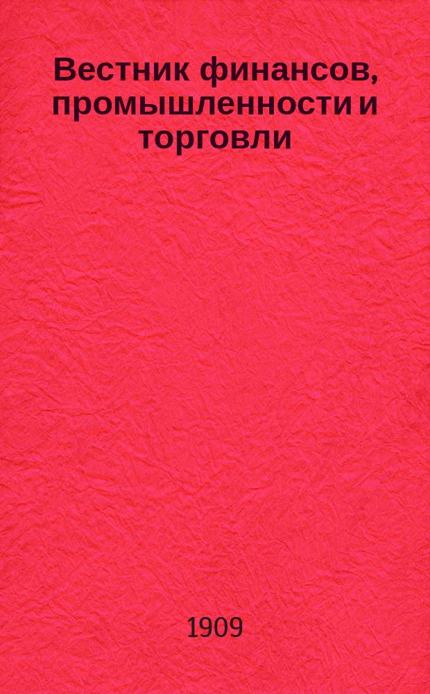 Вестник финансов, промышленности и торговли : Указатель правительств. распоряжений по М-ву фин. и по М-ву торг. и пром. 1909, №28