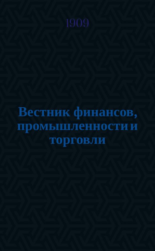 Вестник финансов, промышленности и торговли : Указатель правительств. распоряжений по М-ву фин. и по М-ву торг. и пром. 1909, №29