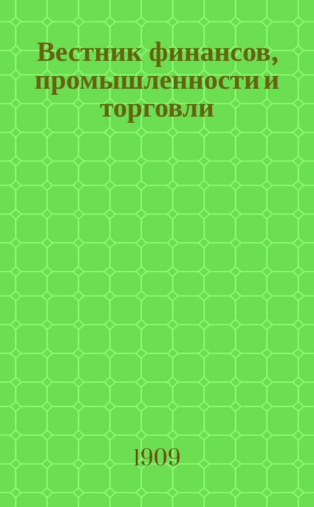 Вестник финансов, промышленности и торговли : Указатель правительств. распоряжений по М-ву фин. и по М-ву торг. и пром. 1909, №31