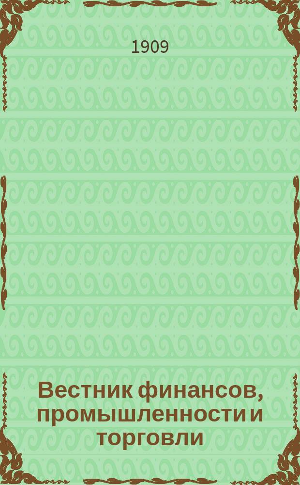 Вестник финансов, промышленности и торговли : Указатель правительств. распоряжений по М-ву фин. и по М-ву торг. и пром. 1909, №49