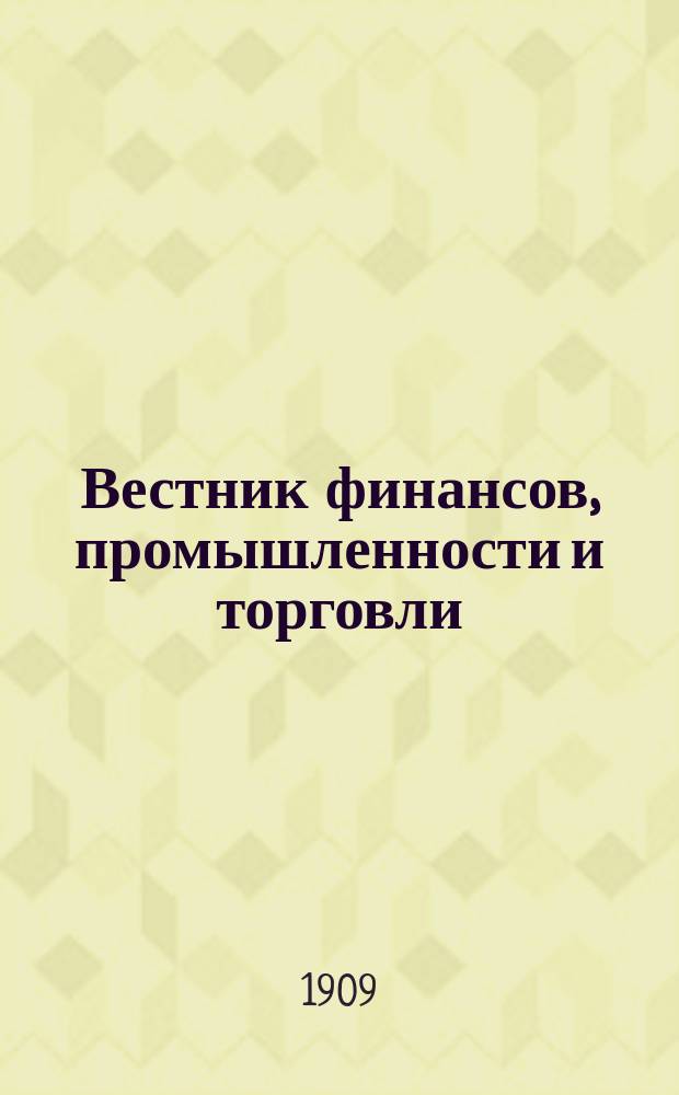 Вестник финансов, промышленности и торговли : Указатель правительств. распоряжений по М-ву фин. и по М-ву торг. и пром. 1909, №50