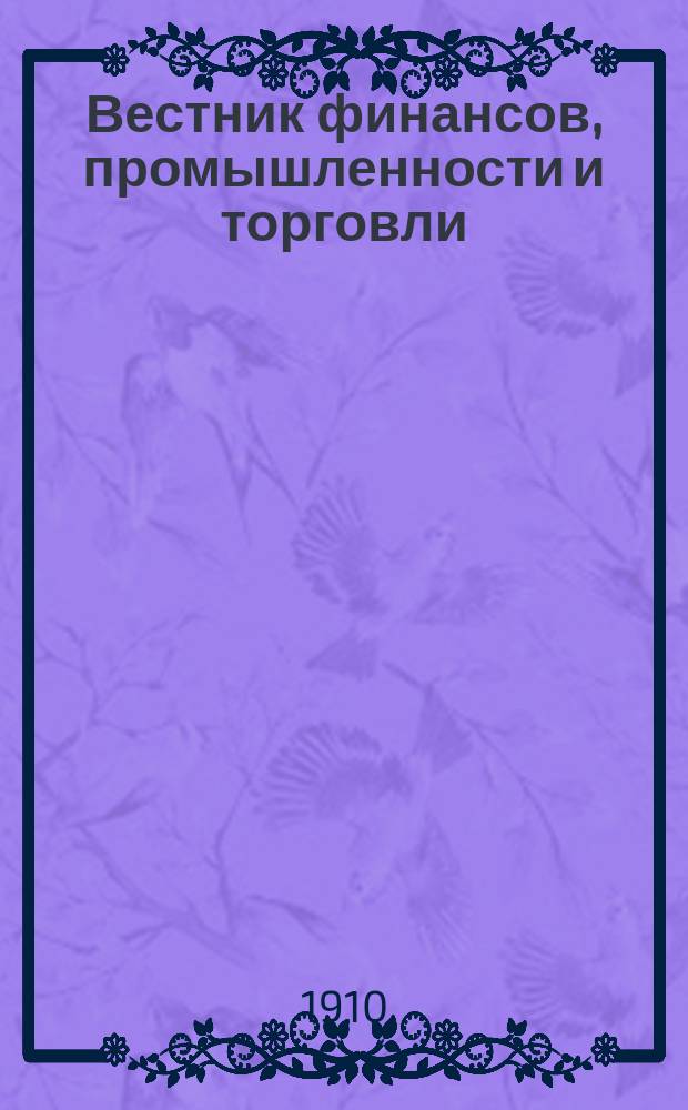 Вестник финансов, промышленности и торговли : Указатель правительств. распоряжений по М-ву фин. и по М-ву торг. и пром. 1910, №22