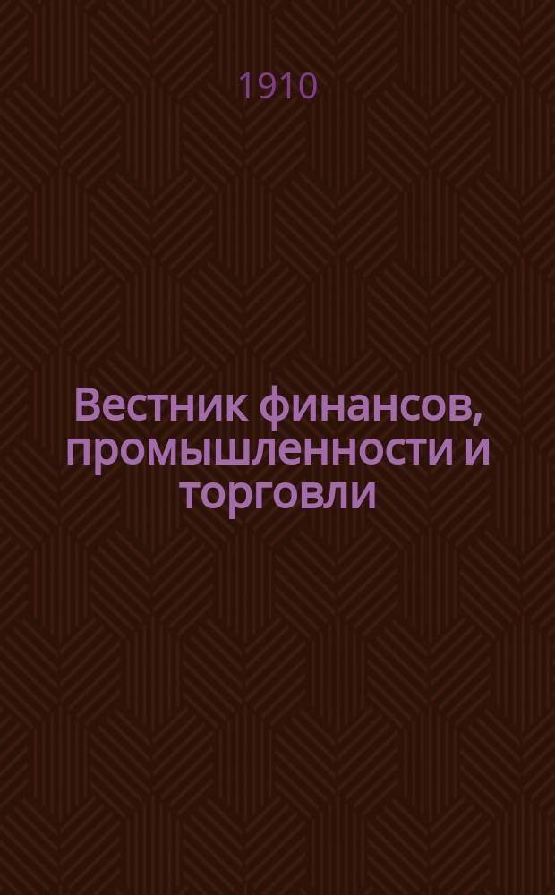 Вестник финансов, промышленности и торговли : Указатель правительств. распоряжений по М-ву фин. и по М-ву торг. и пром. 1910, №23