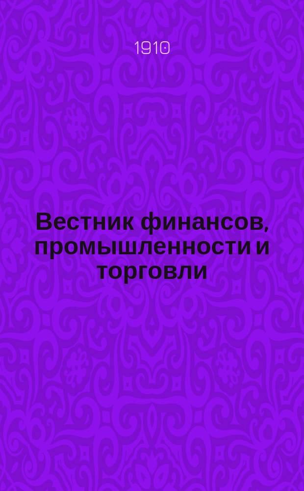 Вестник финансов, промышленности и торговли : Указатель правительств. распоряжений по М-ву фин. и по М-ву торг. и пром. 1910, №48