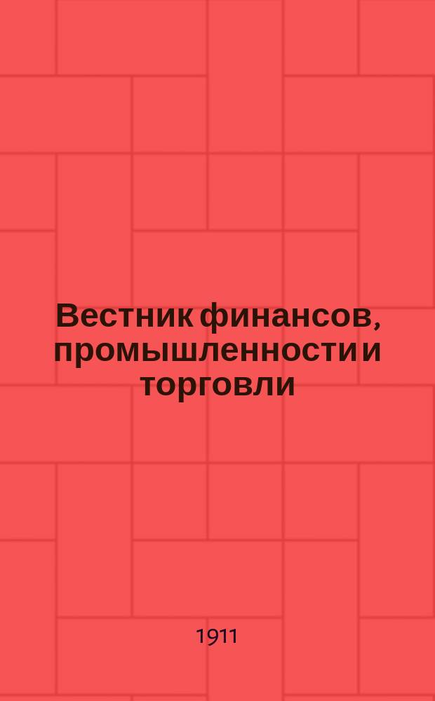 Вестник финансов, промышленности и торговли : Указатель правительств. распоряжений по М-ву фин. и по М-ву торг. и пром. 1911, №3