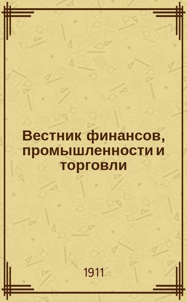 Вестник финансов, промышленности и торговли : Указатель правительств. распоряжений по М-ву фин. и по М-ву торг. и пром. 1911, №24