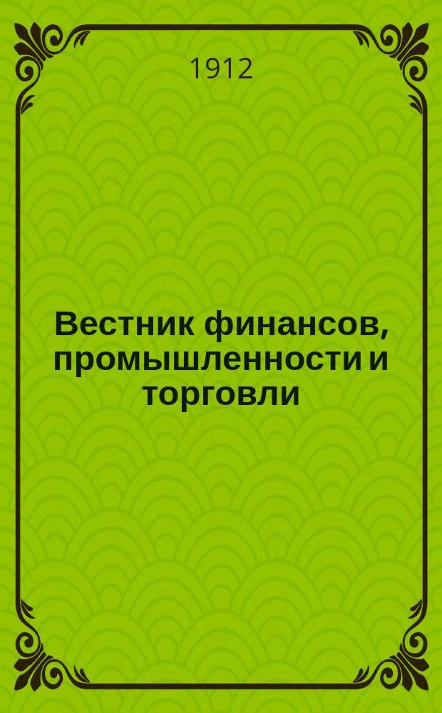 Вестник финансов, промышленности и торговли : Указатель правительств. распоряжений по М-ву фин. и по М-ву торг. и пром. 1912, №25