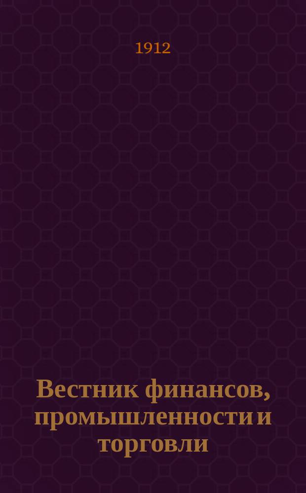 Вестник финансов, промышленности и торговли : Указатель правительств. распоряжений по М-ву фин. и по М-ву торг. и пром. 1912, №28