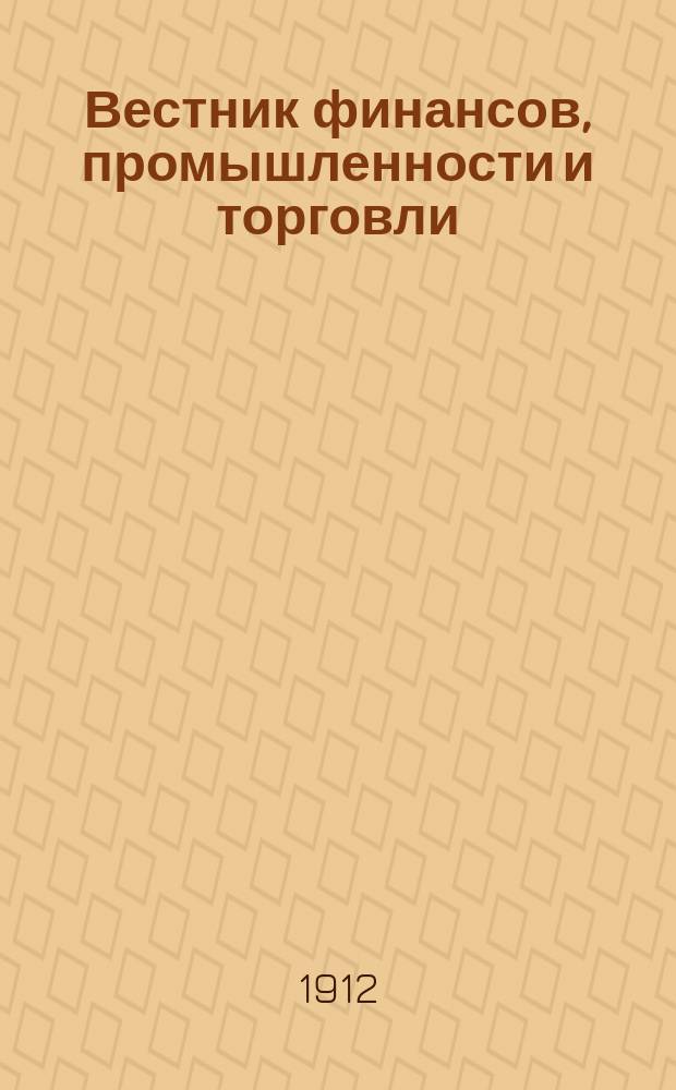 Вестник финансов, промышленности и торговли : Указатель правительств. распоряжений по М-ву фин. и по М-ву торг. и пром. 1912, №32